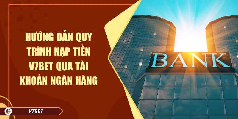 Hướng dẫn quy trình nạp tiền V7BET qua tài khoản ngân hàng